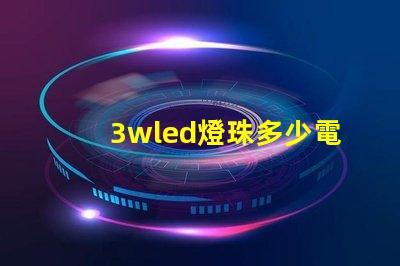 3wled燈珠多少電流 3wled燈珠用多大的驅(qū)動(dòng)